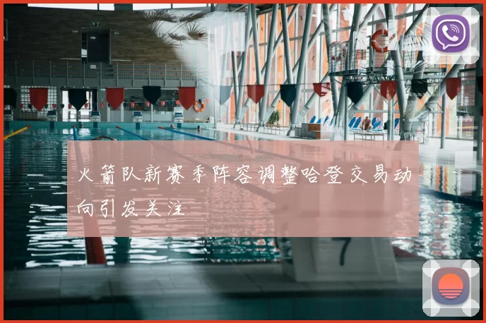 火箭队新赛季阵容调整哈登交易动向引发关注