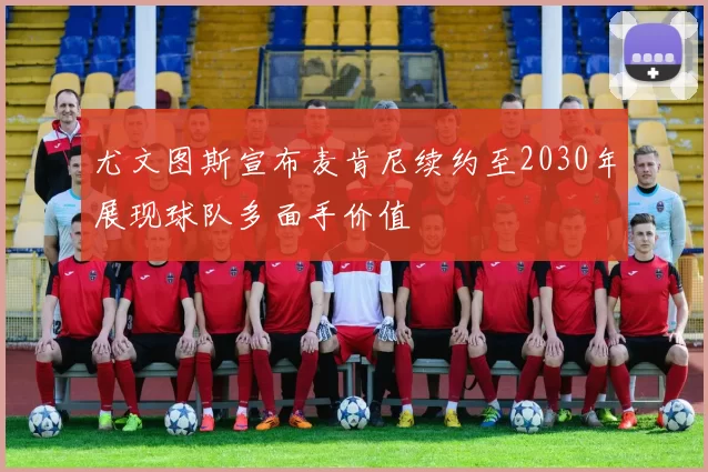 尤文图斯宣布麦肯尼续约至2030年展现球队多面手价值