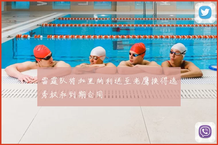 雷霆队将加里纳利送至老鹰换得选秀权和到期合同
