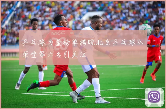乒乓球力量榜单揭晓北京乒乓球队荣登第六名引关注
