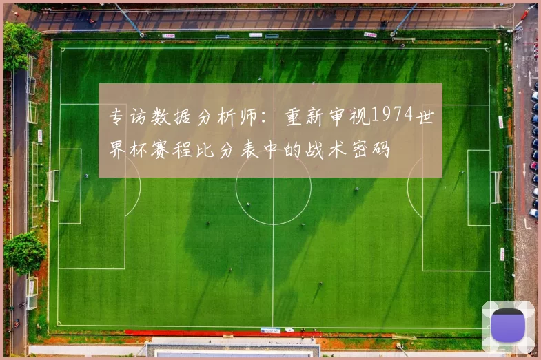 专访数据分析师:重新审视1974世界杯赛程比分表中的战术密码