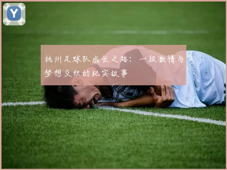 杭州足球队成长之路:一段激情与梦想交织的纪实故事