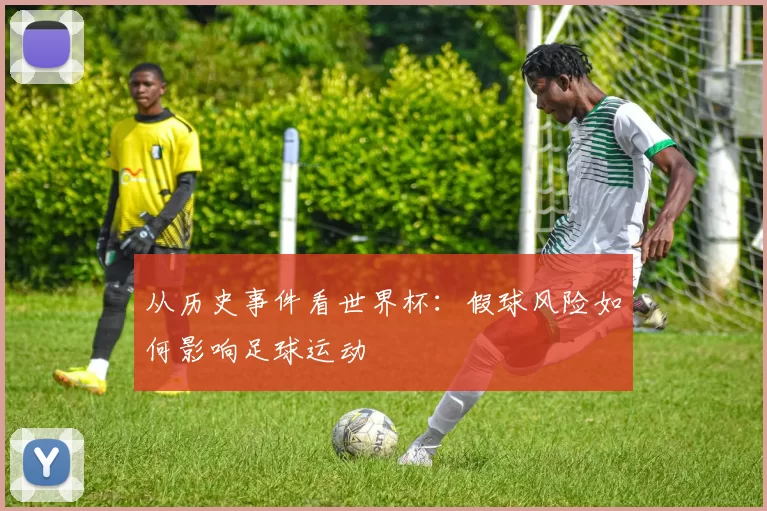 从历史事件看世界杯:假球风险如何影响足球运动