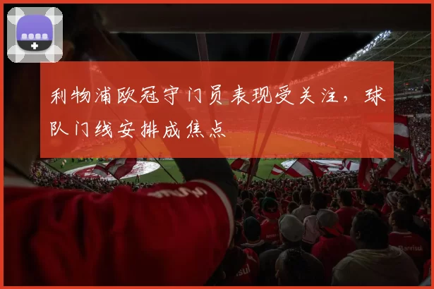 利物浦欧冠守门员表现受关注,球队门线安排成焦点