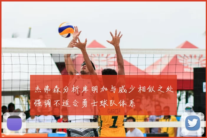 杰弗森分析库明加与威少相似之处强调不适合勇士球队体系