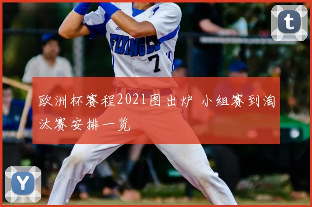 欧洲杯赛程2021图出炉 小组赛到淘汰赛安排一览