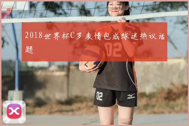 2018世界杯C罗表情包成球迷热议话题
