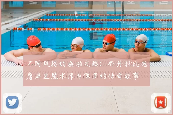 不同风格的成功之路：乔丹科比老詹库里魔术师与保罗的传奇故事