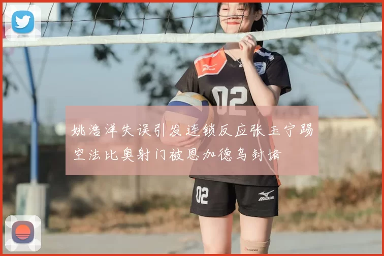 姚浩洋失误引发连锁反应张玉宁踢空法比奥射门被恩加德乌封堵