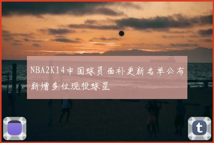 NBA2K14中国球员面补更新名单公布新增多位现役球星