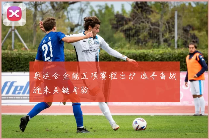 奥运会全能五项赛程出炉 选手备战迎来关键考验