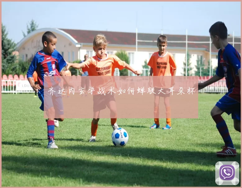 齐达内玄学战术如何蝉联大耳朵杯