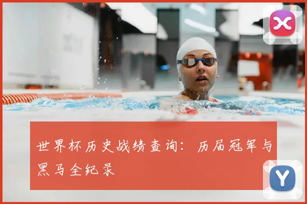 世界杯历史战绩查询：历届冠军与黑马全纪录