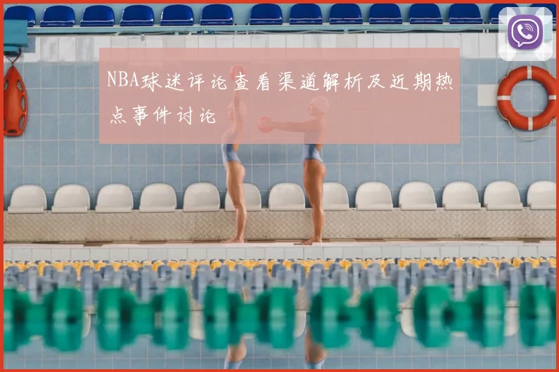 NBA球迷评论查看渠道解析及近期热点事件讨论