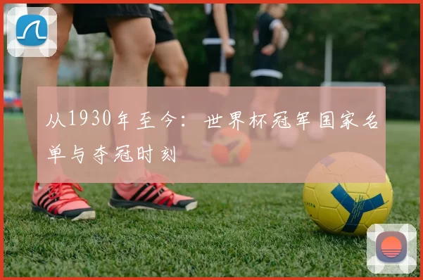 从1930年至今：世界杯冠军国家名单与夺冠时刻