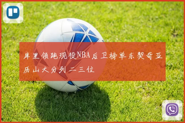 库里领跑现役NBA后卫榜单东契奇亚历山大分列二三位