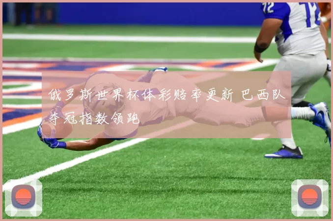 俄罗斯世界杯体彩赔率更新 巴西队夺冠指数领跑