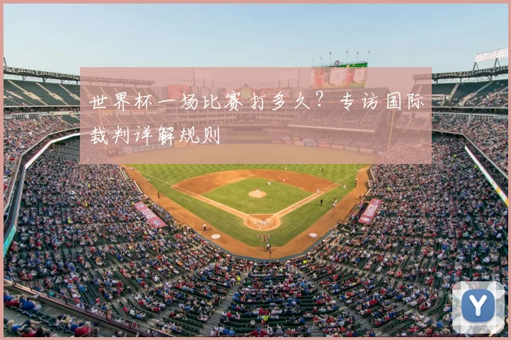世界杯一场比赛打多久？专访国际裁判详解规则