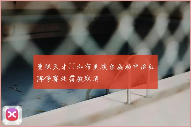 曼联天才JJ加布里埃尔成功申诉红牌停赛处罚被取消
