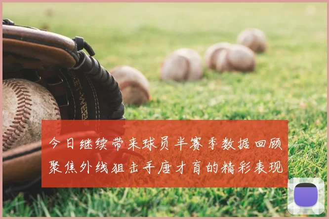 今日继续带来球员半赛季数据回顾聚焦外线狙击手唐才育的精彩表现与成长