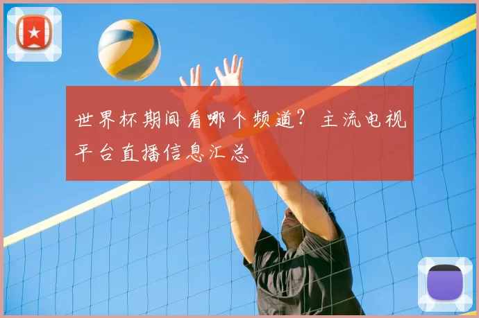 世界杯期间看哪个频道？主流电视平台直播信息汇总