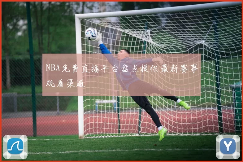 NBA免费直播平台盘点提供最新赛事观看渠道