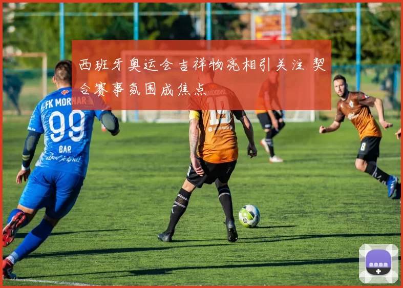西班牙奥运会吉祥物亮相引关注 契合赛事氛围成焦点