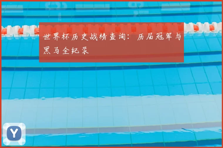 世界杯历史战绩查询：历届冠军与黑马全纪录