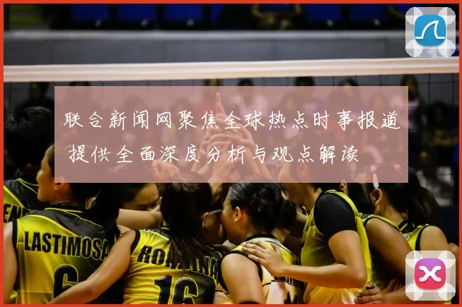 联合新闻网聚焦全球热点时事报道 提供全面深度分析与观点解读