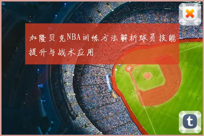 加隆贝克NBA训练方法解析球员技能提升与战术应用