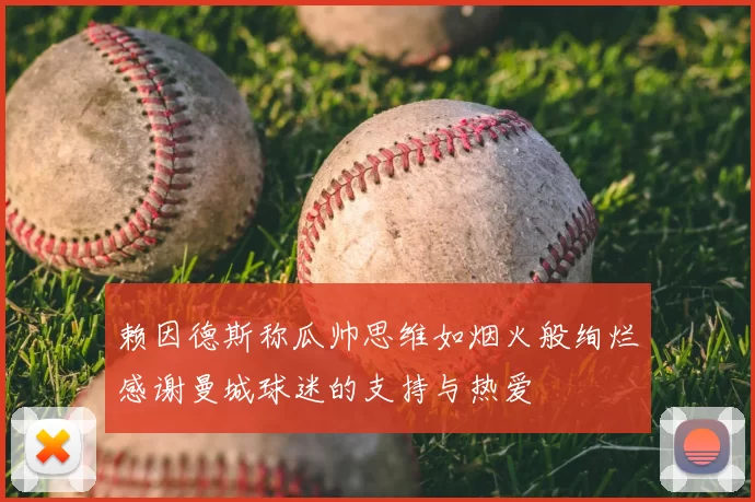 赖因德斯称瓜帅思维如烟火般绚烂感谢曼城球迷的支持与热爱