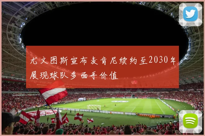 尤文图斯宣布麦肯尼续约至2030年展现球队多面手价值