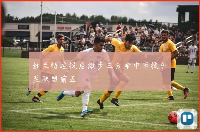 杜兰特运投后撤步三分命中率提升至联盟前五
