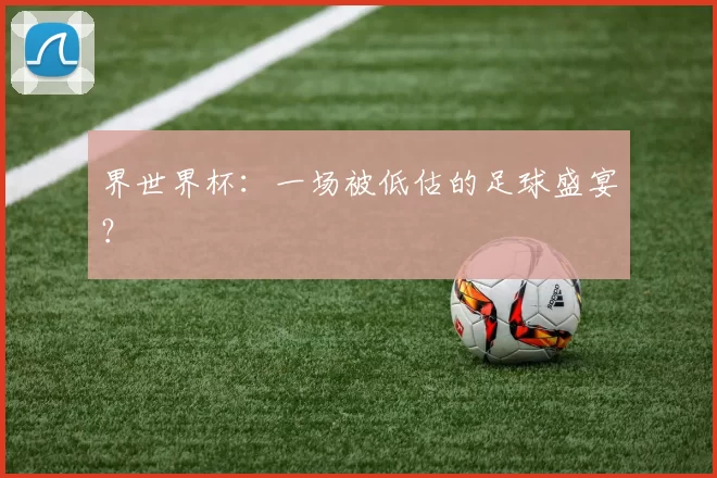 界世界杯：一场被低估的足球盛宴？