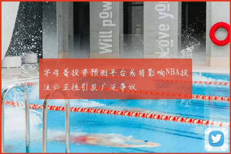 字母哥投资预测平台或将影响NBA投注公正性引发广泛争议