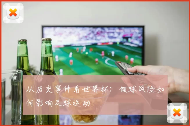 从历史事件看世界杯：假球风险如何影响足球运动