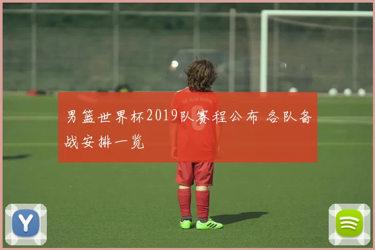 男篮世界杯2019队赛程公布 各队备战安排一览