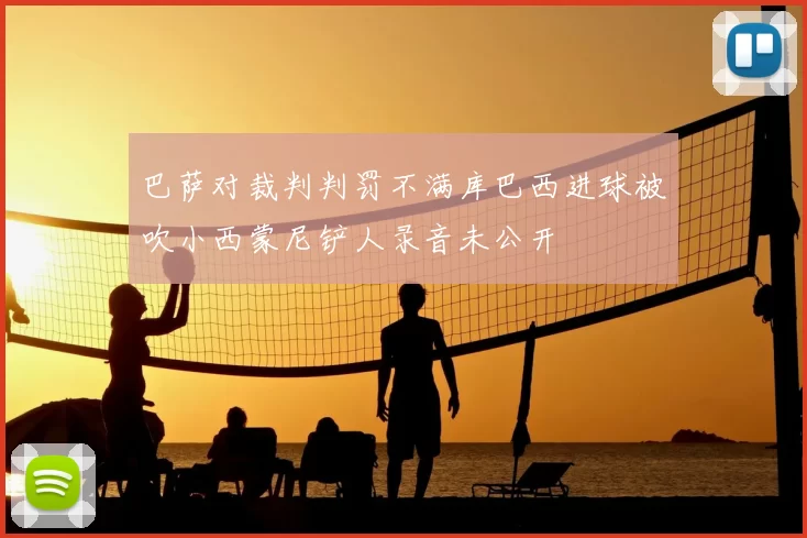 巴萨对裁判判罚不满库巴西进球被吹小西蒙尼铲人录音未公开