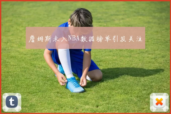 詹姆斯未入NBA数据榜单引发关注