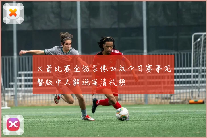 火箭比赛全场录像回放今日赛事完整版中文解说高清视频
