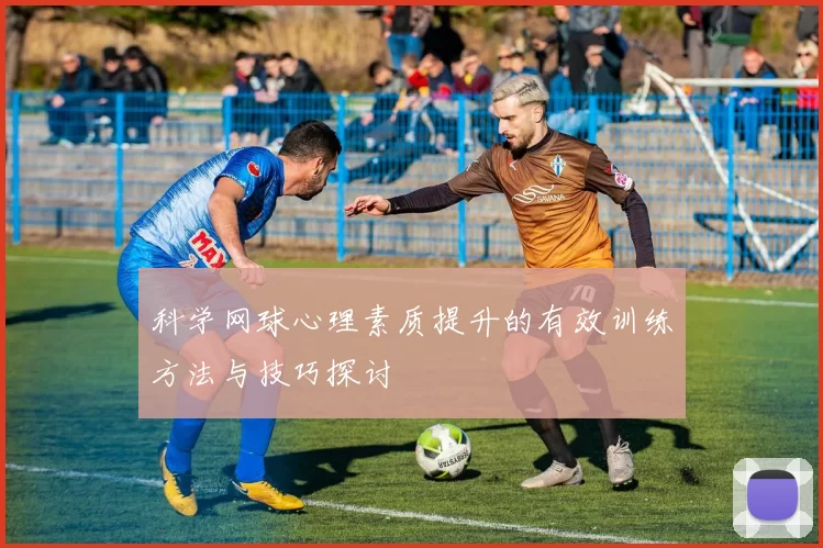 科学网球心理素质提升的有效训练方法与技巧探讨