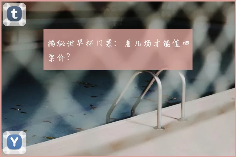 揭秘世界杯门票：看几场才能值回票价？