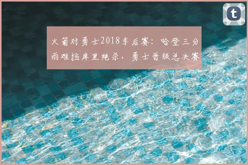 火箭对勇士2018季后赛：哈登三分雨难挡库里绝杀，勇士晋级总决赛