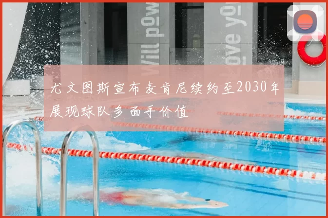 尤文图斯宣布麦肯尼续约至2030年展现球队多面手价值