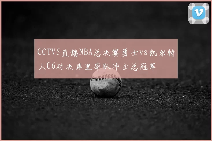 CCTV5直播NBA总决赛勇士vs凯尔特人G6对决库里率队冲击总冠军