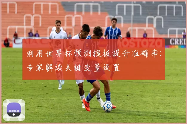 利用世界杯预测模板提升准确率:专家解读关键变量设置