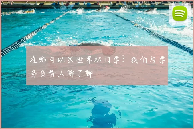 在哪可以买世界杯门票？我们与票务负责人聊了聊
