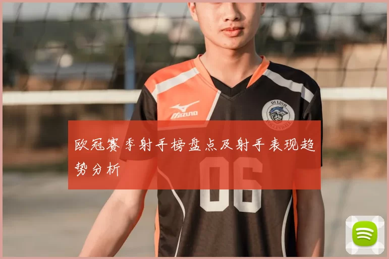 欧冠赛季射手榜盘点及射手表现趋势分析