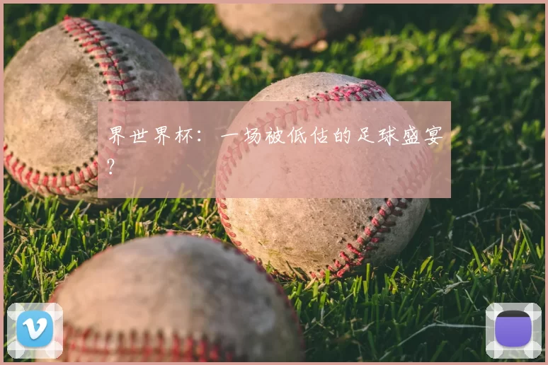 界世界杯:一场被低估的足球盛宴?