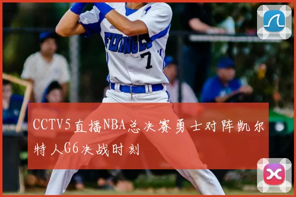 CCTV5直播NBA总决赛勇士对阵凯尔特人G6决战时刻